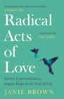 Radical Acts of Love : Twenty Conversations to Inspire Hope at the End of Life - eBook