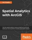 Spatial Analytics with ArcGIS : Pattern Analysis and cluster mapping made easy - eBook