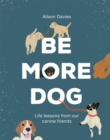Be More Dog : Life Lessons from Our Canine Friends - Book