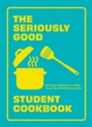 The Seriously Good Student Cookbook : 80 Easy Recipes to Make Sure You Don't Go Hungry - eBook