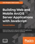 Building Web and Mobile ArcGIS Server Applications with JavaScript - Second Edition : Master the ArcGIS API for JavaScript to build web and mobile applications using this practical guide. - eBook