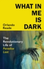 What in Me is Dark : The Revolutionary Life of Paradise Lost - Book