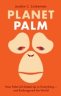 Planet Palm : How Palm Oil Ended Up in Everything-and Endangered the World - Book