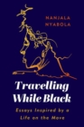 Travelling While Black : Essays Inspired by a Life on the Move - Book