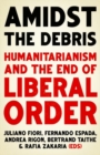 Amidst the Debris : Humanitarianism and the End of Liberal Order - Book