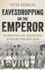Eavesdropping on the Emperor : Interrogators and Codebreakers in Britain's War With Japan - Book