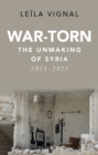 War-Torn : The Unmaking of Syria, 2011-2021 - Book