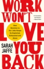 Work Won't Love You Back : How Devotion to Our Jobs Keeps Us Exploited, Exhausted and Alone - eBook