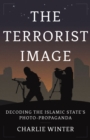 The Terrorist Image : Decoding the Islamic State's Photo-Propaganda - Book