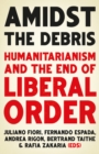 Amidst the Debris : Humanitarianism and the End of Liberal Order - eBook