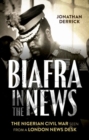 Biafra in the News : The Nigerian Civil War Seen from a London News Desk - Book
