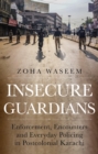 Insecure Guardians : Enforcement, Encounters and Everyday Policing in Postcolonial Karachi - Book