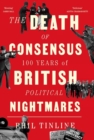 The Death of Consensus : 100 Years of British Political Nightmares - Book