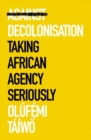 Against Decolonisation : Taking African Agency Seriously - Book