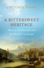 A Bittersweet Heritage : Slavery, Architecture and the British Landscape - Book