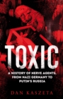 Toxic : A History of Nerve Agents, From Nazi Germany to Putin's Russia - Book