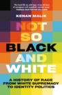 Not So Black and White : A History of Race from White Supremacy to Identity Politics - Book