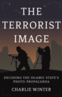 The Terrorist Image : Decoding the Islamic State's Photo-Propaganda - eBook