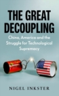 The Great Decoupling : China, America and the Struggle for Technological Supremacy - Book
