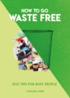 How to Go Waste Free : Eco Tips for Busy People - Book