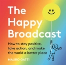 The Happy Broadcast : How to stay positive, take action, and make the world a better place - Book