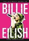 The Ultimate Guide to Billie Eilish : Everything you need to know about pop's most iconic artist - 100% Unofficial - eBook
