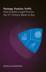 Package, Position, Profit : How to Build a Legal Practice the 21st Century Wants to Buy - eBook