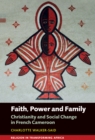 Faith, Power and Family : Christianity and Social Change in French Cameroon - eBook