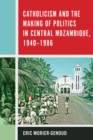 Catholicism and the Making of Politics in Central Mozambique, 1940-1986 - eBook