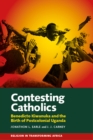 Contesting Catholics : Benedicto Kiwanuka and the Birth of Postcolonial Uganda - eBook
