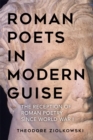 Roman Poets in Modern Guise : The Reception of Roman Poetry since World War I - eBook
