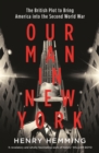 Our Man in New York : The British Plot to Bring America into the Second World War - eBook