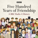Five Hundred Years of Friendship : A BBC Radio 4 History - eAudiobook