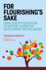 For Flourishing's Sake : Using Positive Education to Support Character Development and Well-Being - Book