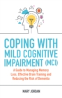 Coping with Mild Cognitive Impairment (MCI) : A Guide to Managing Memory Loss, Effective Brain Training and Reducing the Risk of Dementia - Book