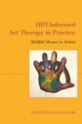DBT-Informed Art Therapy in Practice : Skillful Means in Action - Book
