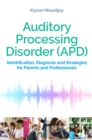Auditory Processing Disorder (APD) : Identification, Diagnosis and Strategies for Parents and Professionals - Book