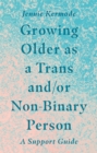 Growing Older as a Trans and/or Non-Binary Person : A Support Guide - Book