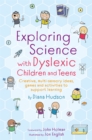 Exploring Science with Dyslexic Children and Teens : Creative, Multi-Sensory Ideas, Games and Activities to Support Learning - Book