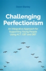 Challenging Perfectionism : An Integrative Approach for Supporting Young People Using Act, CBT and Dbt - Book