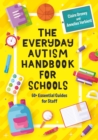 The Everyday Autism Handbook for Schools : 60+ Essential Guides for Staff - Book