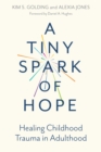 A Tiny Spark of Hope : Healing Childhood Trauma in Adulthood - Book