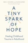 A Tiny Spark of Hope : Healing Childhood Trauma in Adulthood - eBook