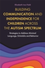 Building Communication and Independence for Children Across the Autism Spectrum : Strategies to Address Minimal Language, Echolalia and Behavior - Book