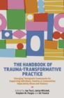 The Handbook of Trauma-Transformative Practice : Emerging Therapeutic Frameworks for Supporting Individuals, Families or Communities Impacted by Abuse and Violence - Book