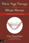 Pelvic Yoga Therapy for the Whole Woman : A Professional Guide - Book