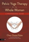Pelvic Yoga Therapy for the Whole Woman : A Professional Guide - eBook