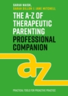 The A-Z of Therapeutic Parenting Professional Companion : Tools for Proactive Practice - eBook