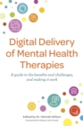 Digital Delivery of Mental Health Therapies : A Guide to the Benefits and Challenges, and Making it Work - Book