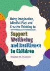 Using Imagination, Mindful Play and Creative Thinking to Support Wellbeing and Resilience in Children - eBook